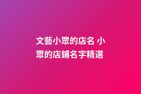 文藝小眾的店名 小眾的店鋪名字精選-第1張-店鋪起名-玄機(jī)派